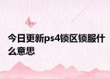 今日更新ps4鎖區(qū)鎖服什么意思