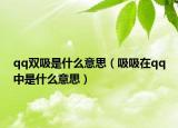 qq雙吸是什么意思（吸吸在qq中是什么意思）