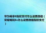 華為暢享8指紋支付怎么設(shè)置微信（榮耀暢玩8c怎么設(shè)置微信指紋支付）