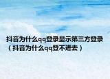 抖音為什么qq登錄顯示第三方登錄（抖音為什么qq登不進(jìn)去）