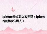 iphone熱點(diǎn)怎么改密碼（iphone熱點(diǎn)怎么踢人）