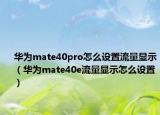華為mate40pro怎么設置流量顯示（華為mate40e流量顯示怎么設置）