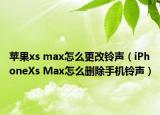 蘋果xs max怎么更改鈴聲（iPhoneXs Max怎么刪除手機(jī)鈴聲）