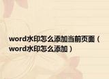 word水印怎么添加當(dāng)前頁面（word水印怎么添加）