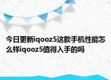 今日更新iqooz5這款手機(jī)性能怎么樣iqooz5值得入手的嗎