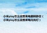 小米play怎么設(shè)置來電翻轉(zhuǎn)靜音（小米play怎么設(shè)置來電閃光燈）