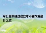 今日更新經過這些年不曾改變是什么歌