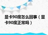 顯卡90度怎么回事（顯卡90度正常嗎）