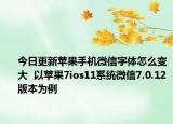 今日更新蘋(píng)果手機(jī)微信字體怎么變大  以蘋(píng)果7ios11系統(tǒng)微信7.0.12版本為例