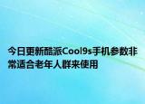 今日更新酷派Cool9s手機(jī)參數(shù)非常適合老年人群來(lái)使用