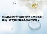 電腦充滿電后繼續(xù)充對電池有沒有影響（電腦一直充電對電池會不會有影響）
