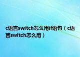 c語言switch怎么用if語句（c語言switch怎么用）