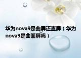 華為nova9是曲屏還直屏（華為nova9是曲面屏嗎）