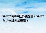 vivox9splus紅外線在哪（vivox9splus紅外線在哪）