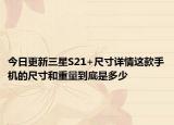 今日更新三星S21+尺寸詳情這款手機(jī)的尺寸和重量到底是多少