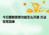 今日更新贊賞功能怎么開通 方法非常簡單