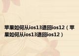 蘋果如何從ios13退回ios12（蘋果如何從ios13退回ios12）