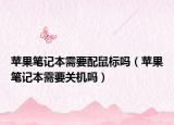 蘋果筆記本需要配鼠標(biāo)嗎（蘋果筆記本需要關(guān)機(jī)嗎）
