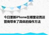 今日更新iPhone在哪里設(shè)置運營商帶來了具體的操作方法