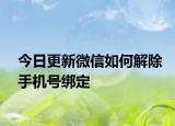 今日更新微信如何解除手機號綁定