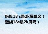 魅族18 s是2k屏幕么（魅族18s是2k屏嗎）
