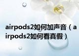 airpods2如何加聲音（airpods2如何看真假）