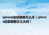iphone抬起喚醒怎么關（iphone抬起喚醒怎么關閉）