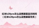 紅米k20pro怎么設(shè)置屏幕顯示時(shí)間（紅米k20pro怎么設(shè)置屏幕常亮）
