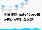 今日更新mate40pro和p40pro有什么區(qū)別