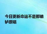 今日更新命運(yùn)不是那轆轤原唱