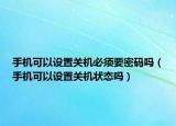 手機(jī)可以設(shè)置關(guān)機(jī)必須要密碼嗎（手機(jī)可以設(shè)置關(guān)機(jī)狀態(tài)嗎）