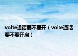 volte通話要不要開（volte通話要不要開啟）