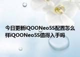 今日更新iQOONeo5S配置怎么樣iQOONeo5S值得入手嗎