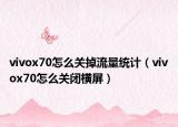 vivox70怎么關(guān)掉流量統(tǒng)計（vivox70怎么關(guān)閉橫屏）