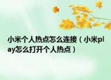 小米個(gè)人熱點(diǎn)怎么連接（小米play怎么打開(kāi)個(gè)人熱點(diǎn)）
