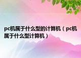 pc機(jī)屬于什么型的計(jì)算機(jī)（pc機(jī)屬于什么型計(jì)算機(jī)）