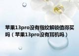 蘋果13pro沒有指紋解鎖值得買嗎（蘋果13pro沒有耳機(jī)嗎）