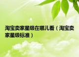 淘寶賣家星級在哪兒看（淘寶賣家星級標準）