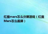 紅魔mars怎么分屏游戲（紅魔Mars怎么截屏）