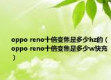 oppo reno十倍變焦是多少hz的（oppo reno十倍變焦是多少w快充）