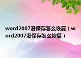 word2007沒保存怎么恢復(fù)（word2007沒保存怎么恢復(fù)）