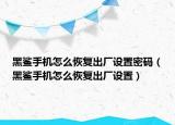 黑鯊手機(jī)怎么恢復(fù)出廠設(shè)置密碼（黑鯊手機(jī)怎么恢復(fù)出廠設(shè)置）