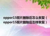 oppor15照片刪除后怎么恢復(fù)（oppor15照片刪除后怎樣恢復(fù)）