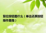 復位按鈕是什么（單擊還原按鈕操作是指）