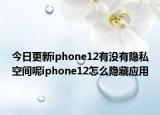 今日更新iphone12有沒有隱私空間呢iphone12怎么隱藏應(yīng)用