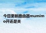 今日更新路由器mumimo開還是關(guān)