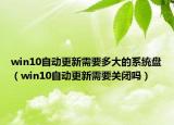 win10自動更新需要多大的系統(tǒng)盤（win10自動更新需要關(guān)閉嗎）