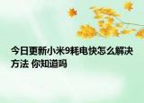 今日更新小米9耗電快怎么解決方法 你知道嗎