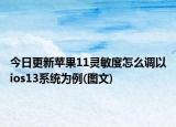 今日更新蘋果11靈敏度怎么調(diào)以ios13系統(tǒng)為例(圖文)