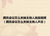 騰訊會(huì)議怎么關(guān)掉主持人畫(huà)面視頻（騰訊會(huì)議怎么關(guān)掉主持人聲音）